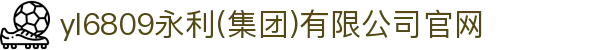 yl6809永利(集团)有限公司官网